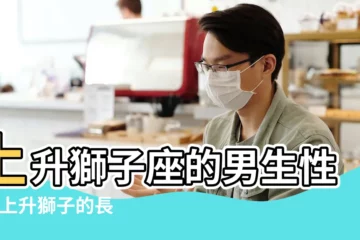 【上升獅子座男生長相】上升獅子座的男生性格 |上升獅子的長相特徵 |上升讓你長這樣 |
