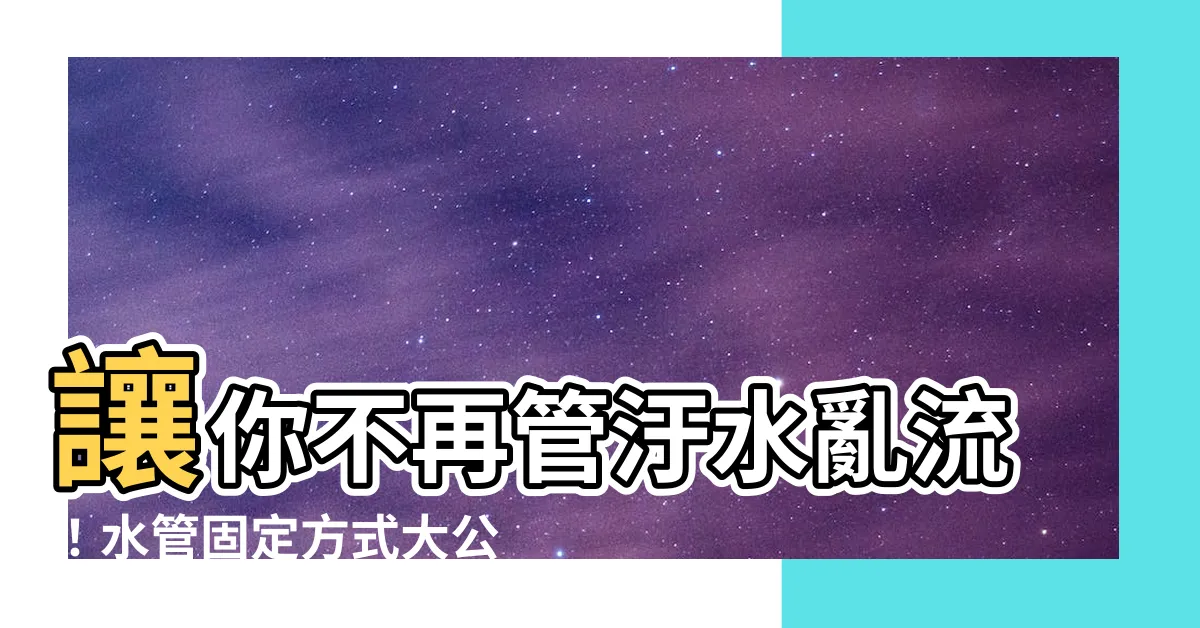 【水管固定方式】讓你不再管汙水亂流！水管固定方式大公開