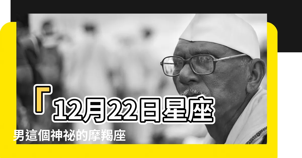 【12月22日星座男】「12月22日星座男這個神秘的摩羯座，你瞭解嗎？」