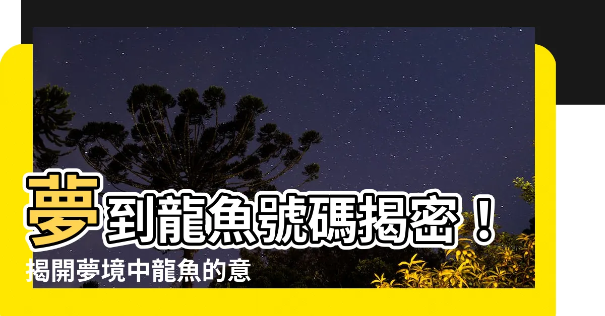 【夢到龍魚號碼】夢到龍魚號碼揭密！揭開夢境中龍魚的意義
