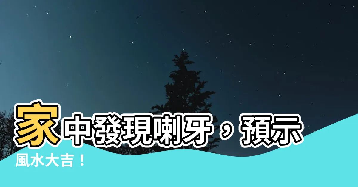 【家裡有喇牙風水】家中發現喇牙，預示風水大吉！