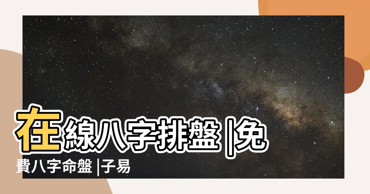 【八字起盤】在線八字排盤 |免費八字命盤 |子易預測網 |