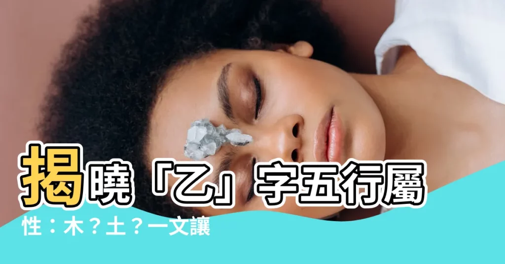 【乙的五行】揭曉「乙」字五行屬性：木？土？一文讓你秒懂