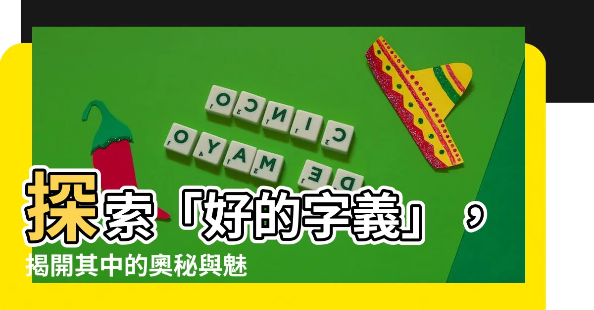 【好的字義】探索「好的字義」，揭開其中的奧秘與魅力