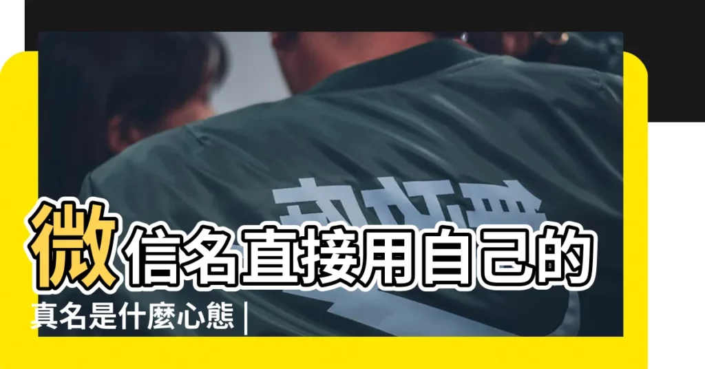 微信名直接用自己的真名是什麼心態 |看你的微信名字 |你的微信名字 |【微信名是自己的名字叫什麼名字叫什麼名字】