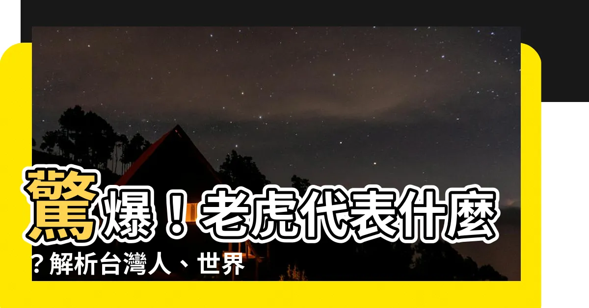 【老虎代表什麼】驚爆！老虎代表什麼？解析台灣人、世界各國的虎文化意涵