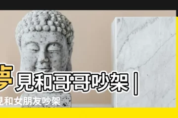 【夢見哥哥和女朋友吵架是什麼意思】夢見和哥哥吵架 |夢見和女朋友吵架 |周公解夢夢見自己和哥哥吵架是為什麼 |