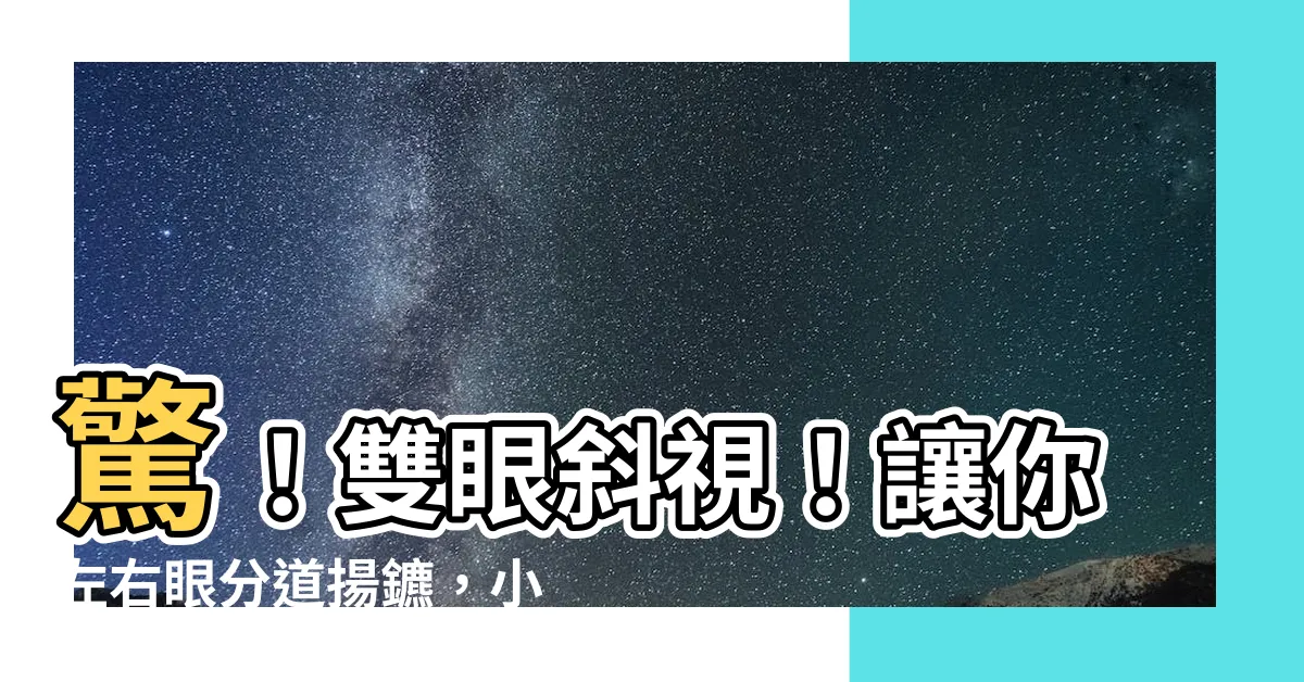 【雙眼斜視】驚！雙眼斜視！讓你左右眼分道揚鑣，小心變鬥雞眼！