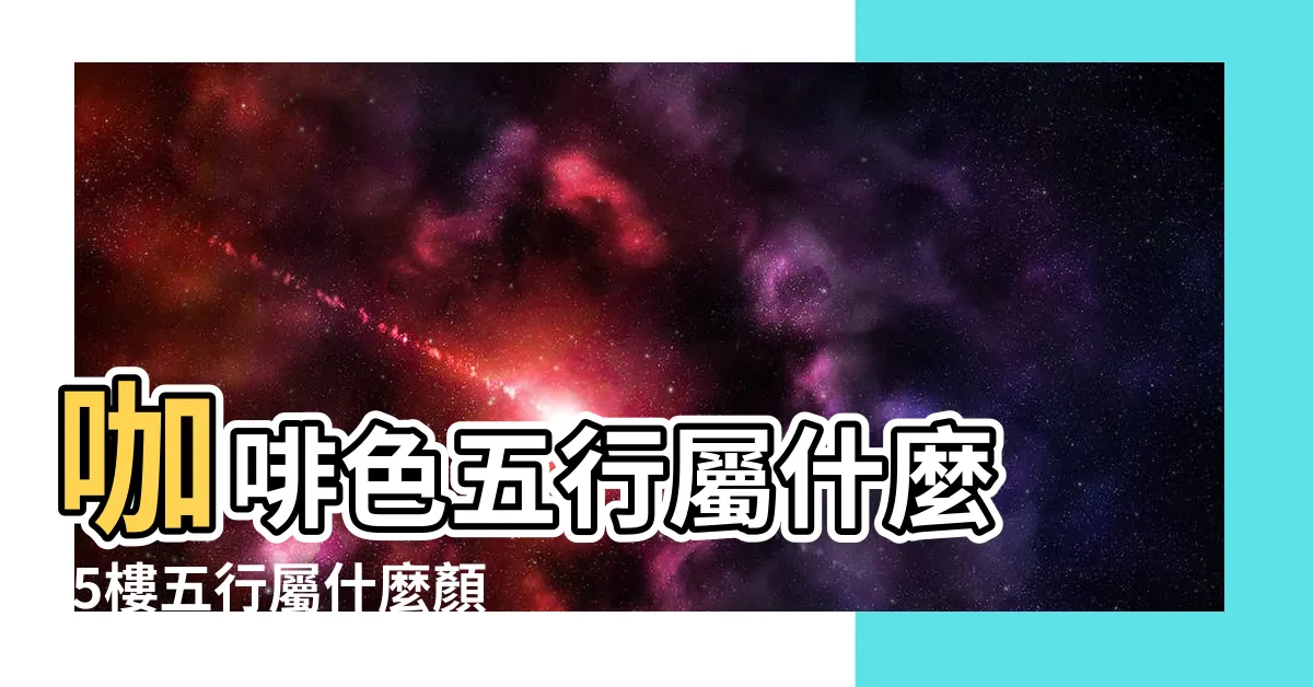 【咖啡色屬性】咖啡色五行屬什麼 |5樓五行屬什麼顏色 |咖啡色五行屬什麼 |