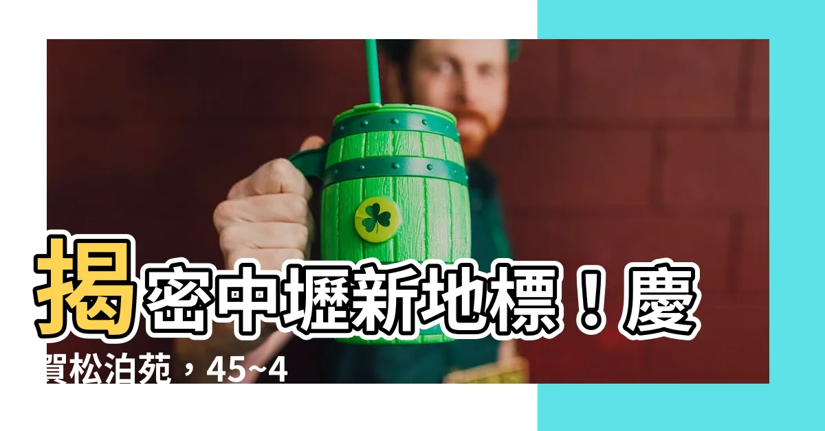 【慶賀松泊苑】揭密中壢新地標！慶賀松泊苑，45~48萬/坪起，尊享生活！