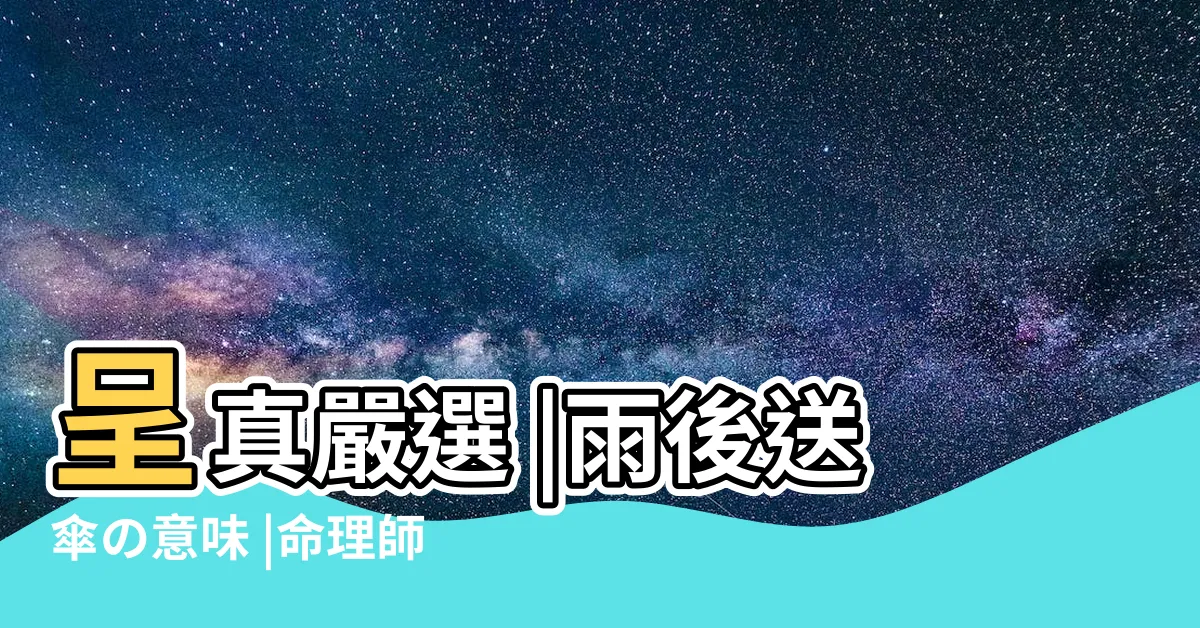 【送傘】呈真嚴選 |雨後送傘の意味 |命理師告訴你送禮禁忌破解大法 |