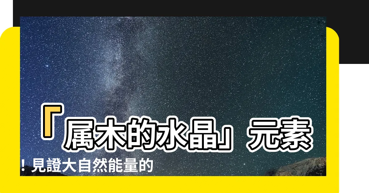 【屬木的水晶】「屬木的水晶」元素！見證大自然能量的源泉！