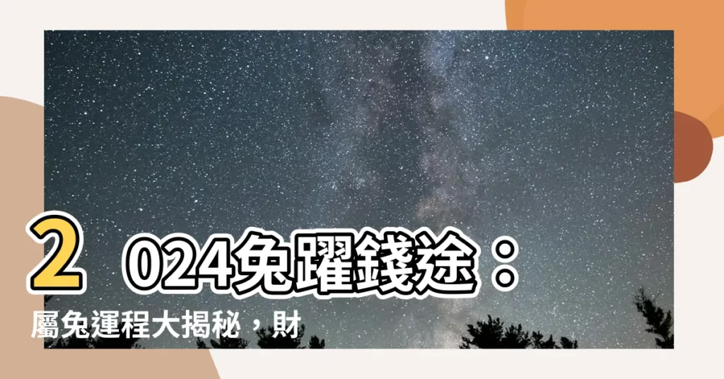 【2024兔年運程】2024兔躍錢途：屬兔運程大揭秘，財富地位雙豐收！