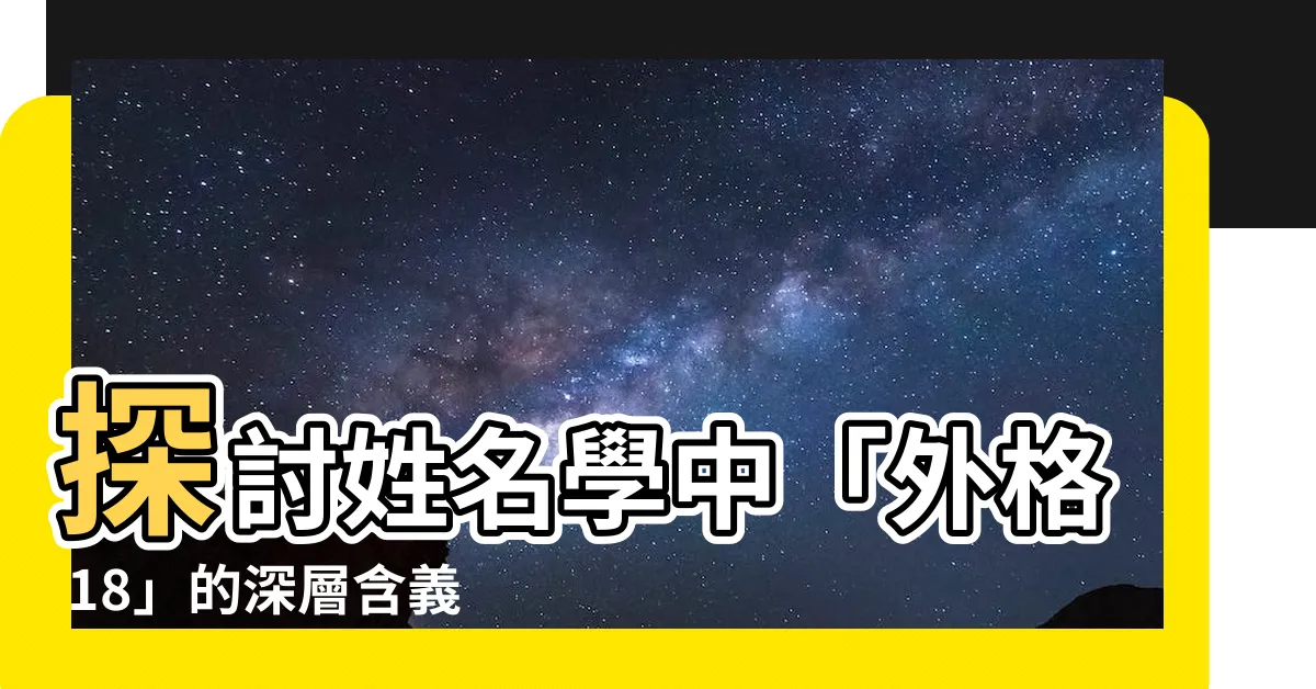 【外格 18】探討姓名學中「外格 18」的深層含義與影響力