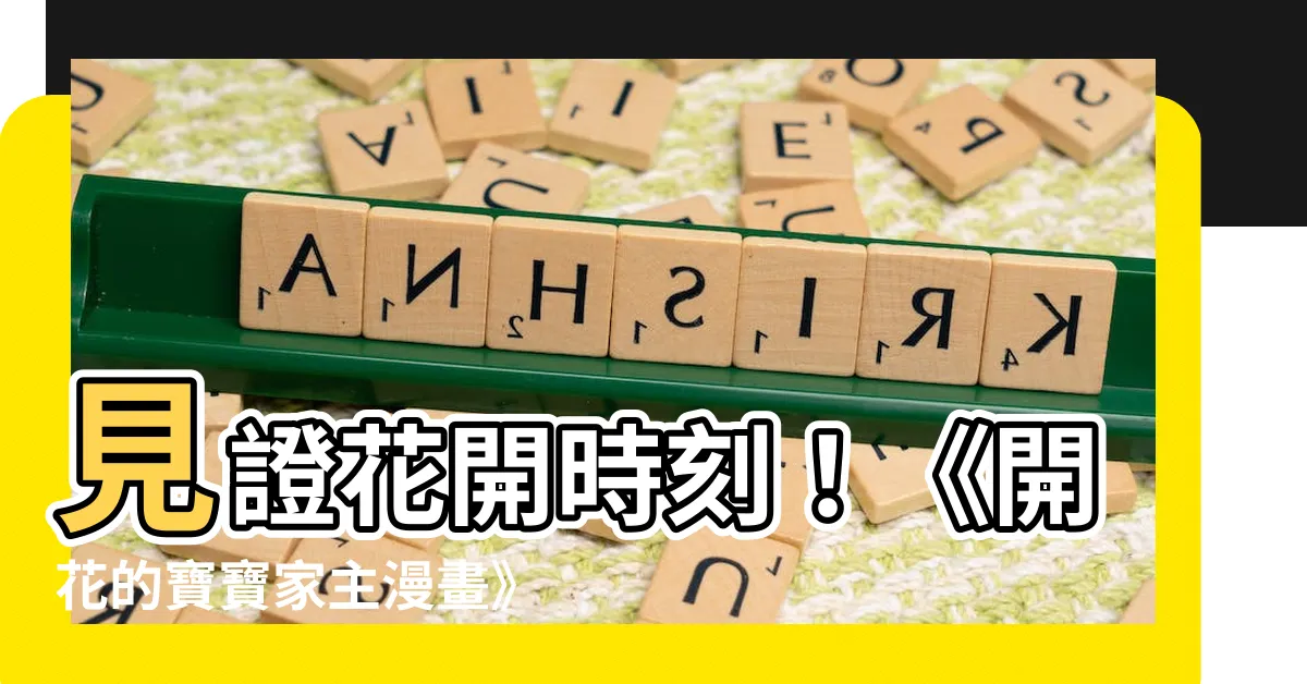 【開花的寶寶家主漫畫】見證花開時刻！《開花的寶寶家主漫畫》帶你領略花與人的不思議