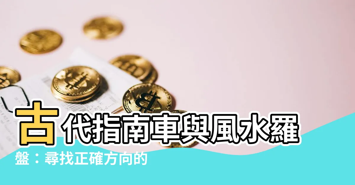 【指南車 水羅盤】古代指南車與風水羅盤：尋找正確方向的奧秘