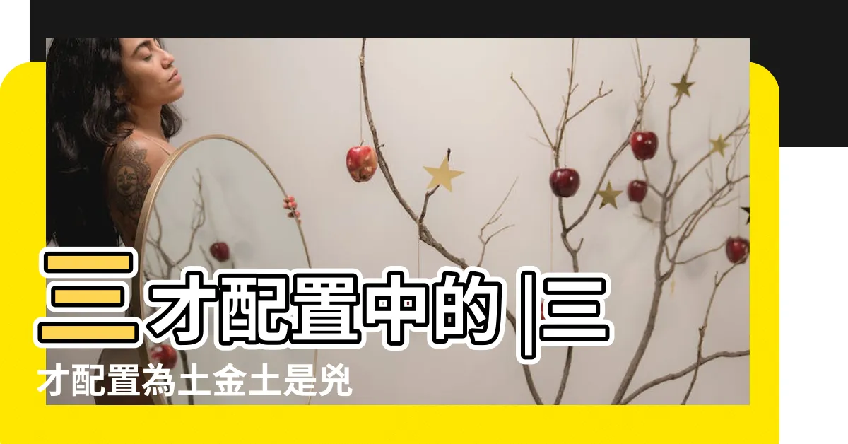 【金土土三才】三才配置中的 |三才配置為土金土是兇還是吉 |是什麼意思 |
