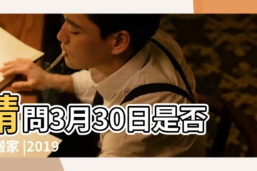【2019年3月30號可以搬家嗎】請問3月30日是否宜搬家 |2019年03月破土黃道吉日 |搬家吉日2019年3月30日搬家好嗎 |