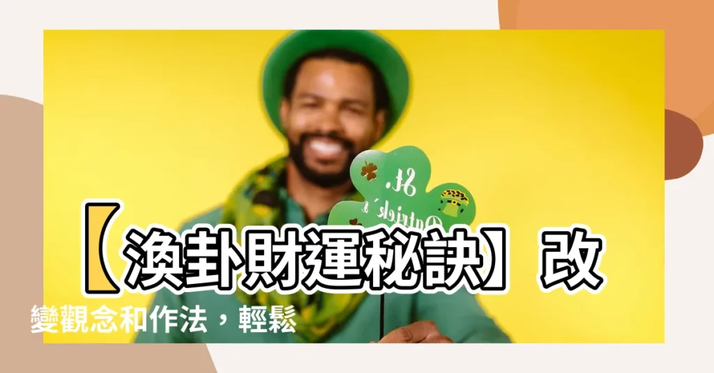 【渙卦財運】【渙卦財運秘訣】改變觀念和作法，輕鬆迎財富