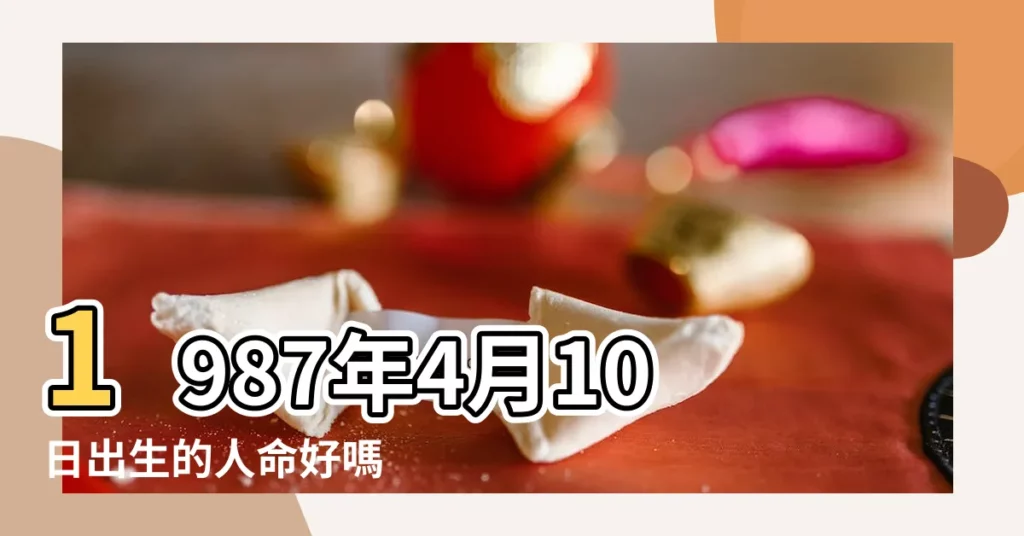 1987年4月10日出生的人命好嗎 |1987年4月10日出生的人生辰八字測算 |農曆一九 |【1987年4月10日出生命運】