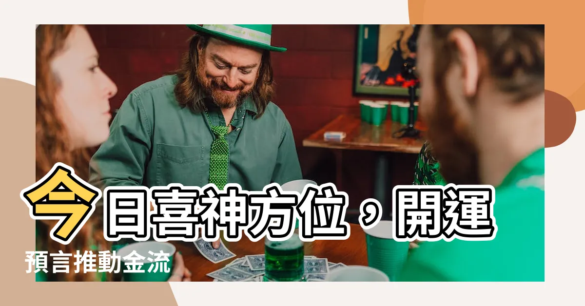 【今日喜神方位】今日喜神方位，開運預言推動金流
