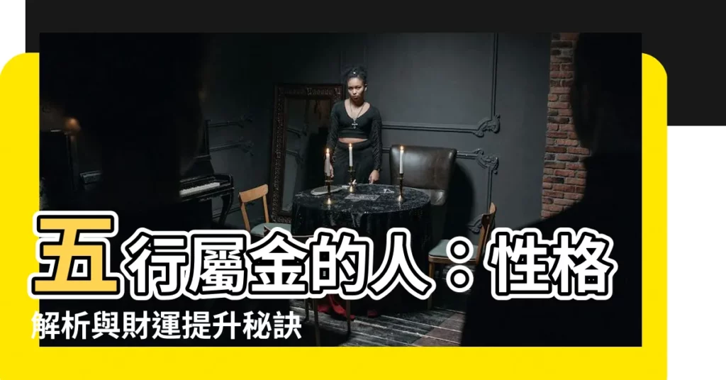 【五行屬金的人】五行屬金的人:性格解析與財運提升秘訣