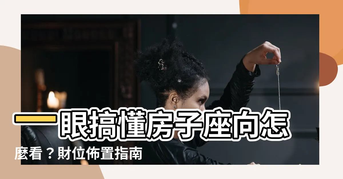 【房子座向如何看】一眼搞懂房子座向怎麼看？財位佈置指南，助你財運亨通！