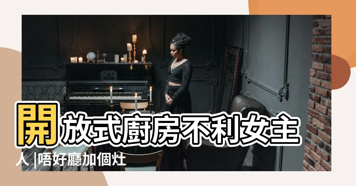 【開放式廚房風水女主人】開放式廚房不利女主人 |唔好廳加個灶就當 |風水專欄 |