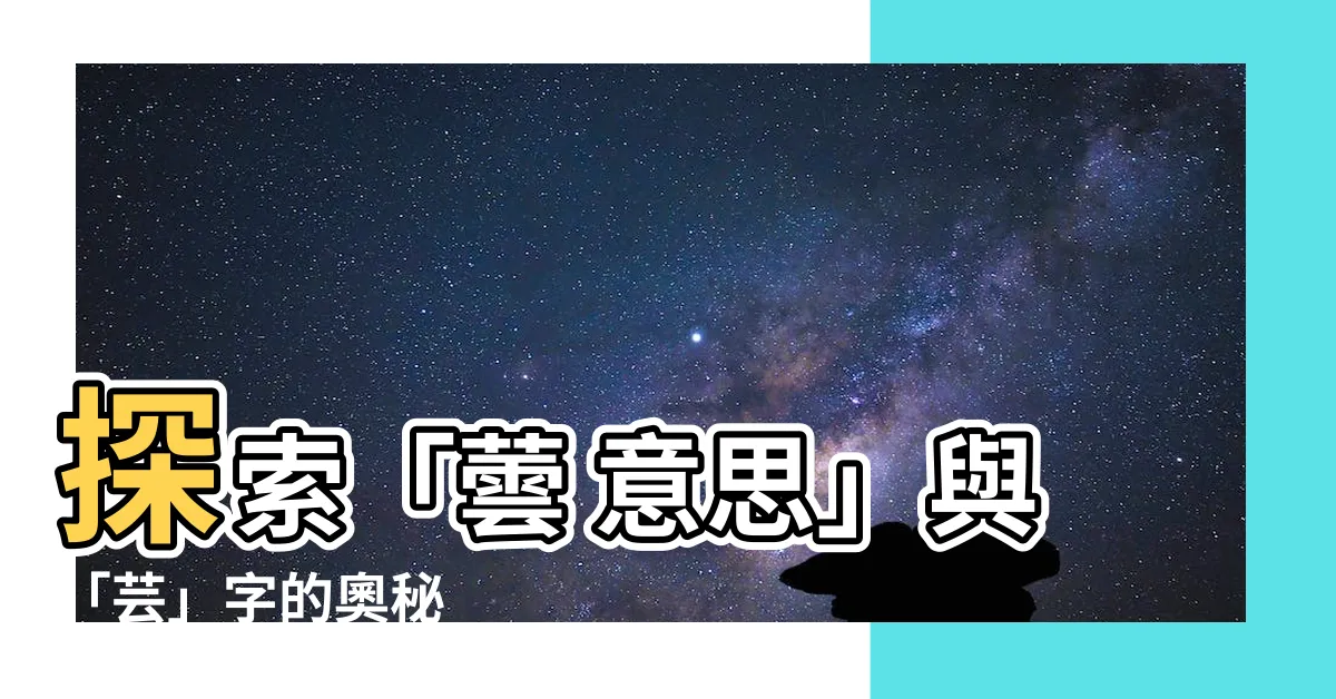 【蕓 意思】探索「蕓 意思」與「芸」字的奧秘