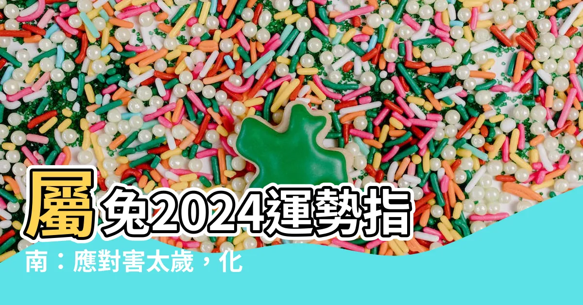 【屬兔2024】屬兔2024運勢指南：應對害太歲，化險為夷