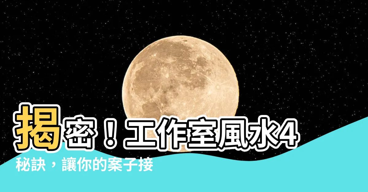 【工作室 風水】揭密！工作室風水4秘訣，讓你的案子接不完！