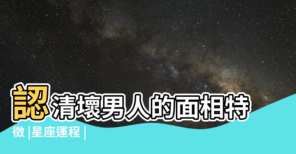 【壞男人面相】認清壞男人的面相特徵 |星座運程 |邊款最易偷食 |