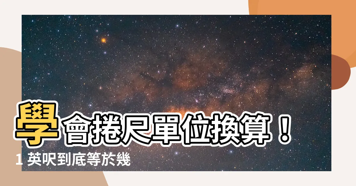 【捲尺單位換算】學會捲尺單位換算！1 英呎到底等於幾公分？