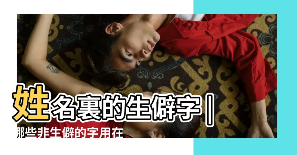 姓名裏的生僻字 |哪些非生僻的字用在名字裏可以高端大氣上檔次 |寶寶起名取名用字大全 |【姓名裏常用的字】