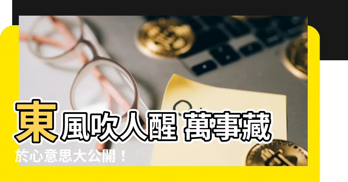 【東風吹人醒萬事藏於心意思】東風吹人醒 萬事藏於心意思大公開！