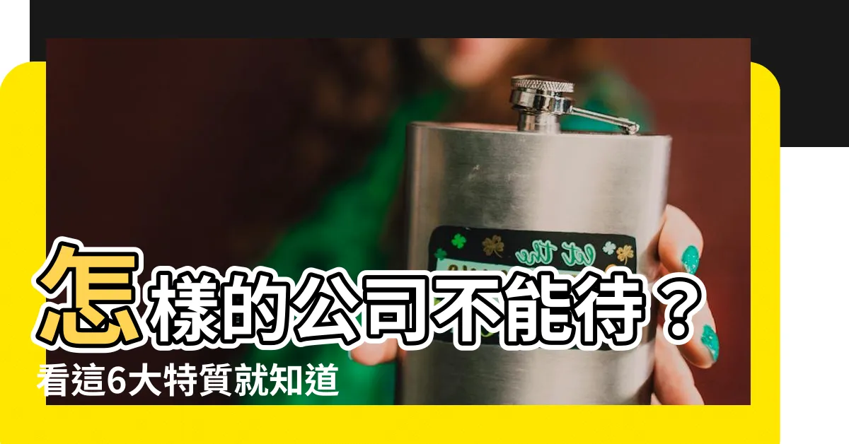 【什麼樣的公司不能待】怎樣的公司不能待？看這6大特質就知道！