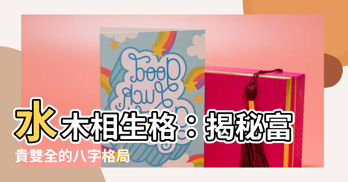 【水木相生格】水木相生格：揭秘富貴雙全的八字格局