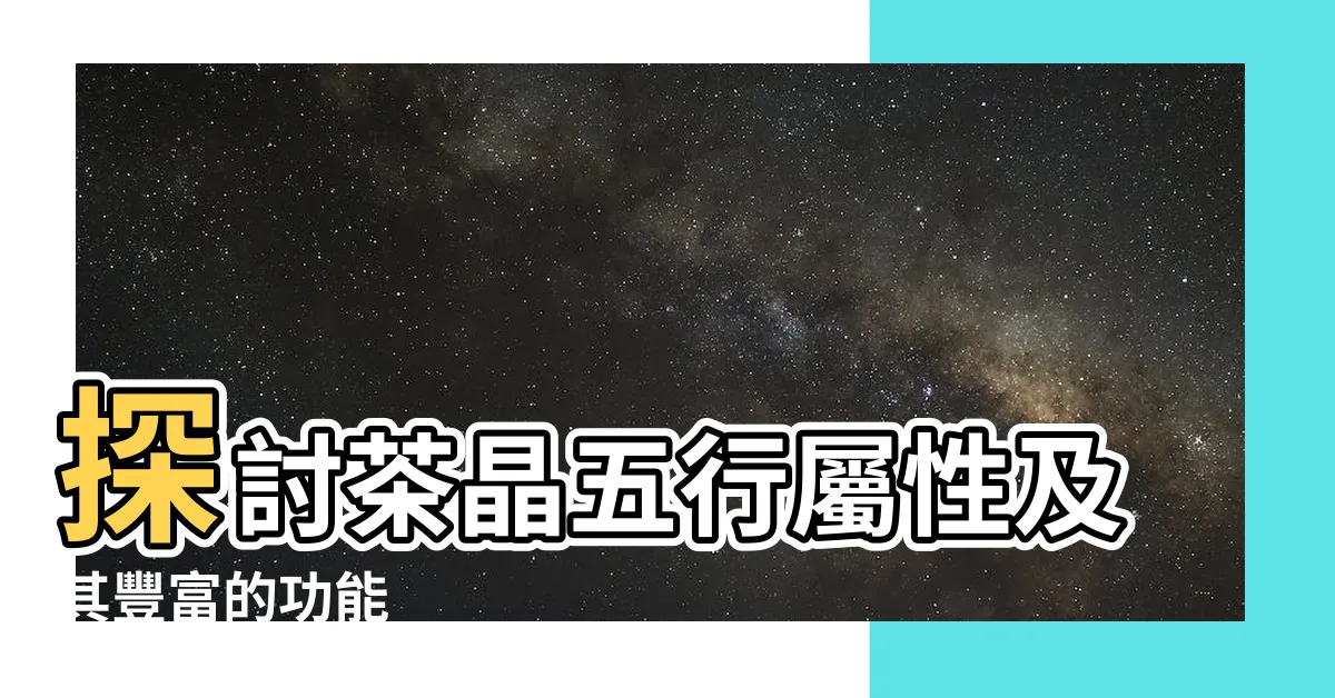 【茶晶五行屬性】探討茶晶五行屬性及其豐富的功能