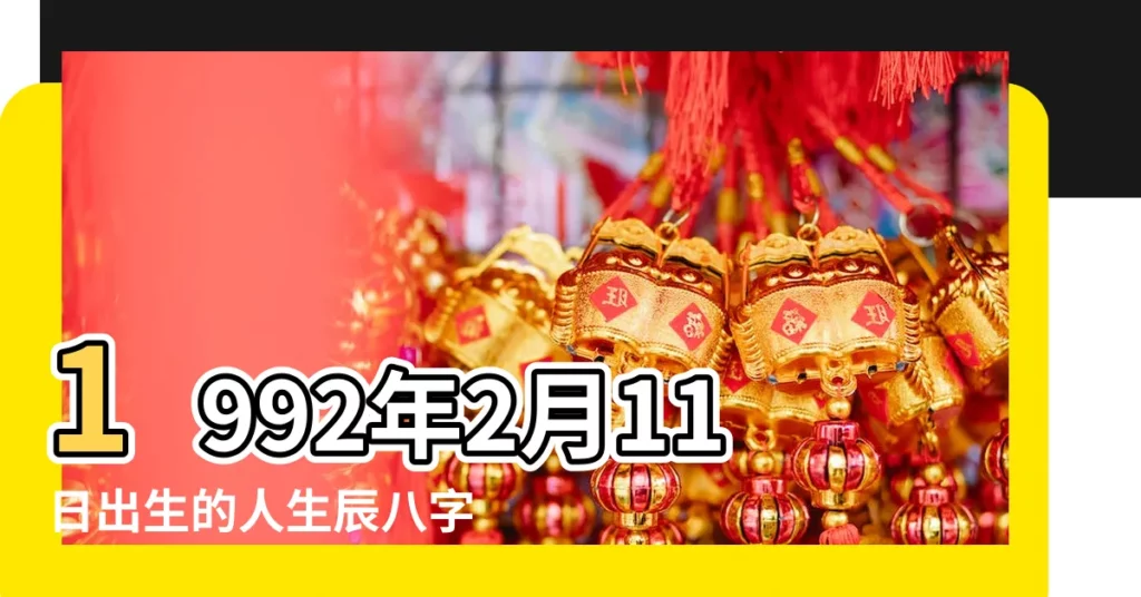 1992年2月11日出生的人生辰八字測算 |1992年出生的人命好嗎 |農曆一九九二年正月初 |【1992正月初九八字算命】