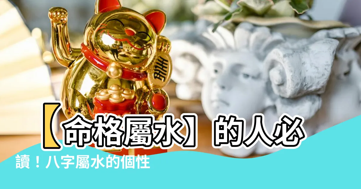 【八字屬水】【命格屬水】的人必讀！八字屬水的個性解析與注意事項