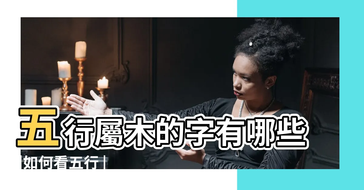 【木屬性字】五行屬木的字有哪些 |如何看五行 |五行屬木又寓意好的字 |
