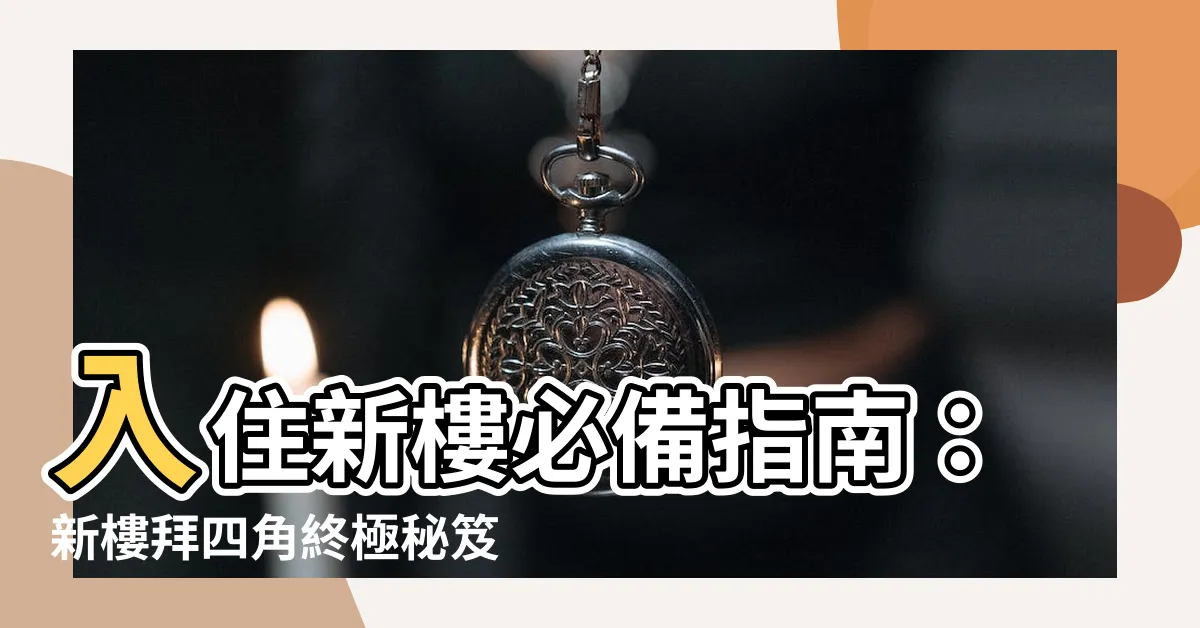 【新樓拜四角】入住新樓必備指南：新樓拜四角終極秘笈