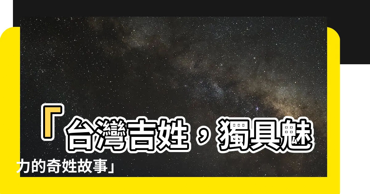 【台灣吉姓】「台灣吉姓，獨具魅力的奇姓故事」