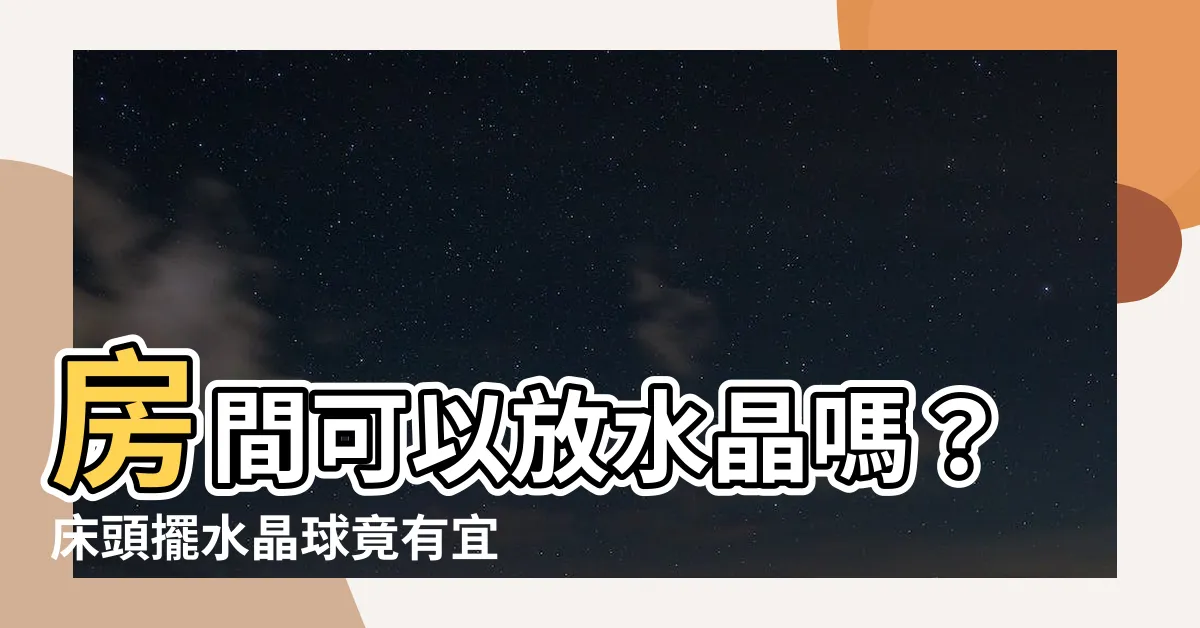 【房間可以放水晶嗎】房間可以放水晶嗎？牀頭擺水晶球竟有宜忌？小心改運！
