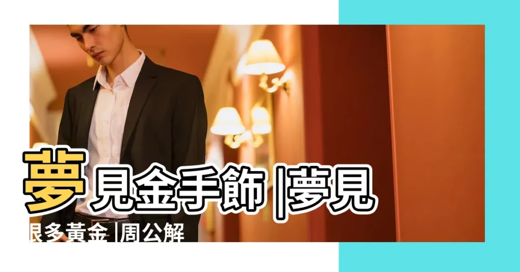 夢見金手飾 |夢見很多黃金 |周公解夢 |【夢見金子手臂】