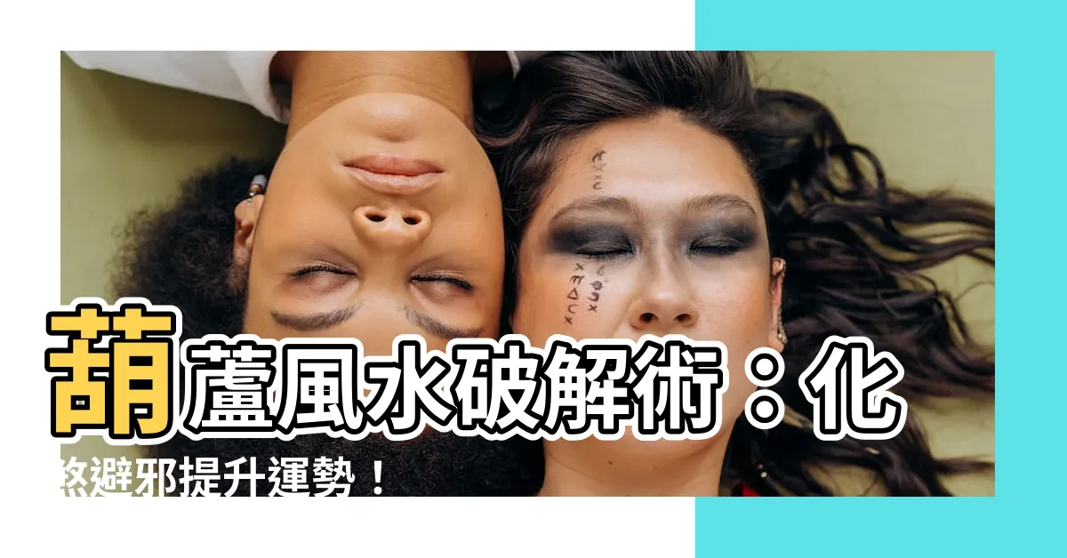 【葫蘆 風水】葫蘆風水破解術：化煞避邪提升運勢！
