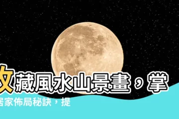 【風水山景畫】收藏風水山景畫，掌握居家佈局秘訣，提升家運財運！