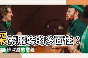【衣服的作用】探索服裝的多面性：揭開服飾深層的意義與用途