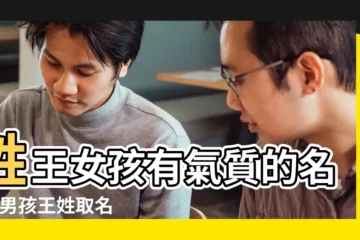 【王個性名字】姓王女孩有氣質的名字 |男孩王姓取名 |女孩姓王有詩意的名字 |