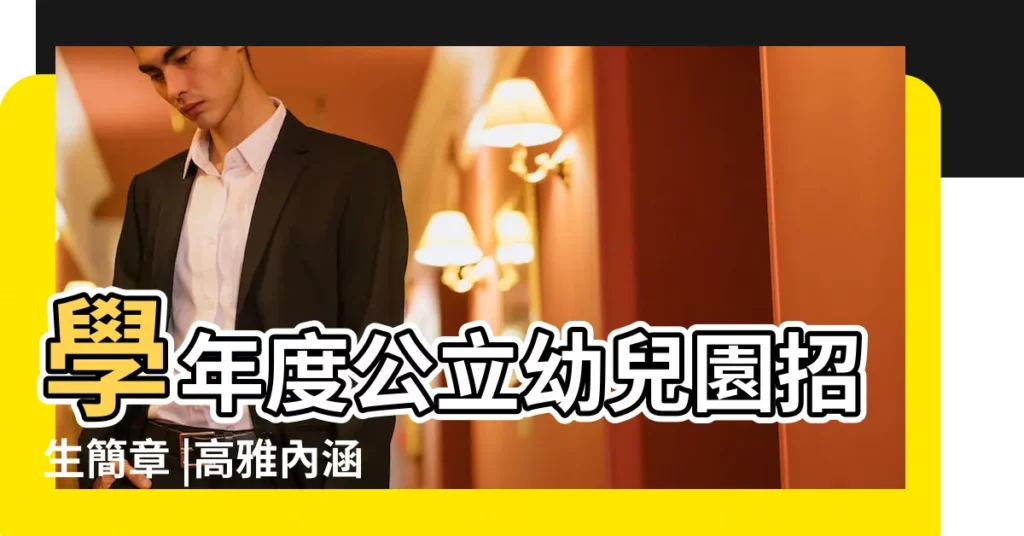 學年度公立幼兒園招生簡章 |高雅內涵的幼兒園名字 |台北市112 |【公立幼兒園取名字大全】